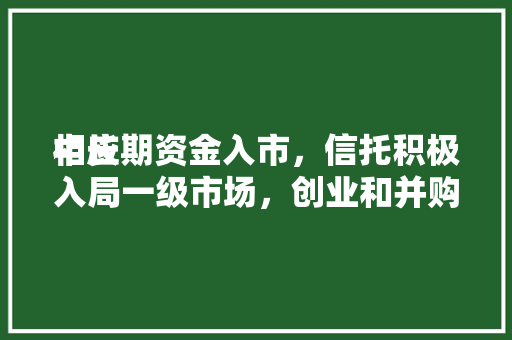 相应
中长期资金入市，信托积极入局一级市场，创业和并购基金为重要
投向 相应
中长期资金入市，信托积极入局一级市场，创业和并购基金为重要
投向 冰箱