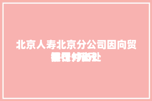 北京人寿北京分公司因向贸易
银行付出
协议外长处
被罚1万元 北京人寿北京分公司因向贸易
银行付出
协议外长处
被罚1万元 冰箱