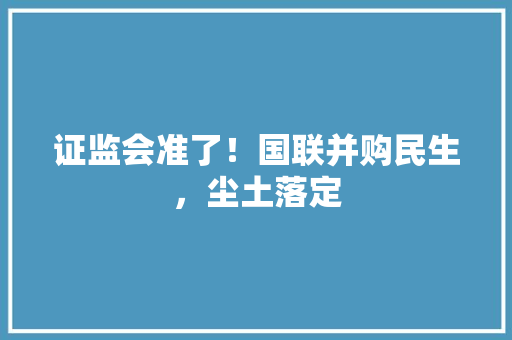 证监会准了！国联并购民生，尘土落定 证监会准了！国联并购民生，尘土落定 冰箱