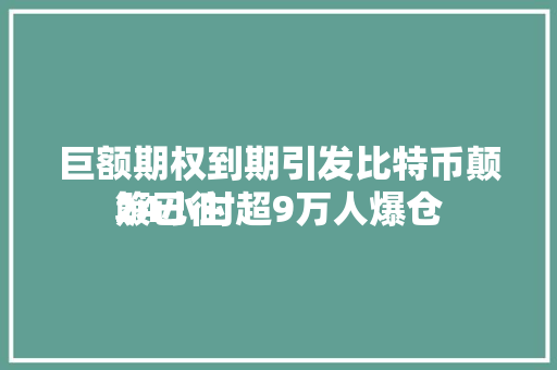 巨额期权到期引发比特币颠簸已往
24小时超9万人爆仓 巨额期权到期引发比特币颠簸已往
24小时超9万人爆仓 冰箱