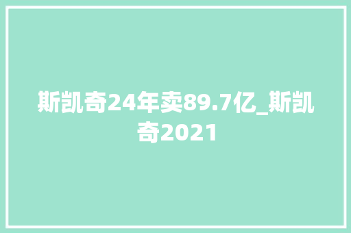 斯凯奇24年卖89.7亿_斯凯奇2021 冰箱