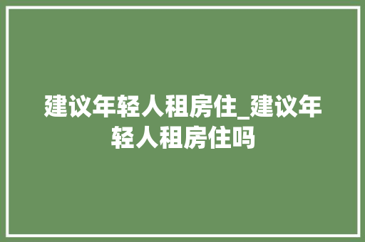 建议年轻人租房住_建议年轻人租房住吗 冰箱