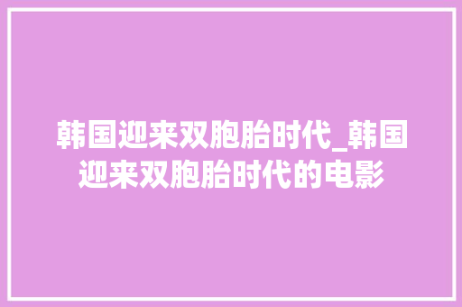 韩国迎来双胞胎时代_韩国迎来双胞胎时代的电影 冰箱