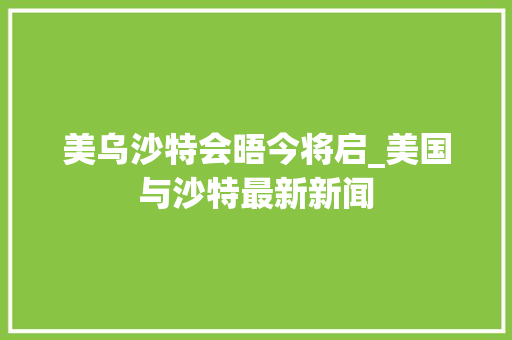 美乌沙特会晤今将启_美国与沙特最新新闻 冰箱
