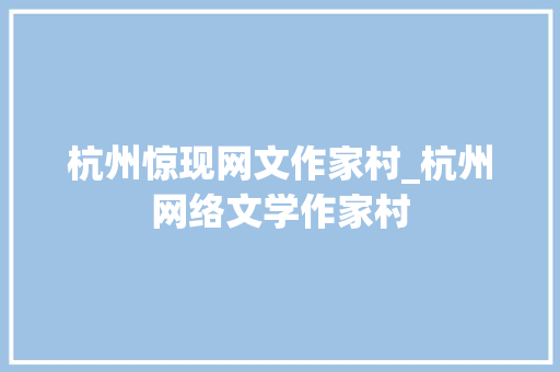 杭州惊现网文作家村_杭州网络文学作家村 冰箱